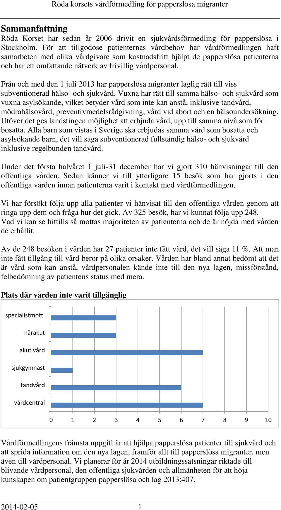 vårdpersonal. Från och med den 1 juli 2013 har papperslösa migranter laglig rätt till viss subventionerad hälso- och sjukvård.