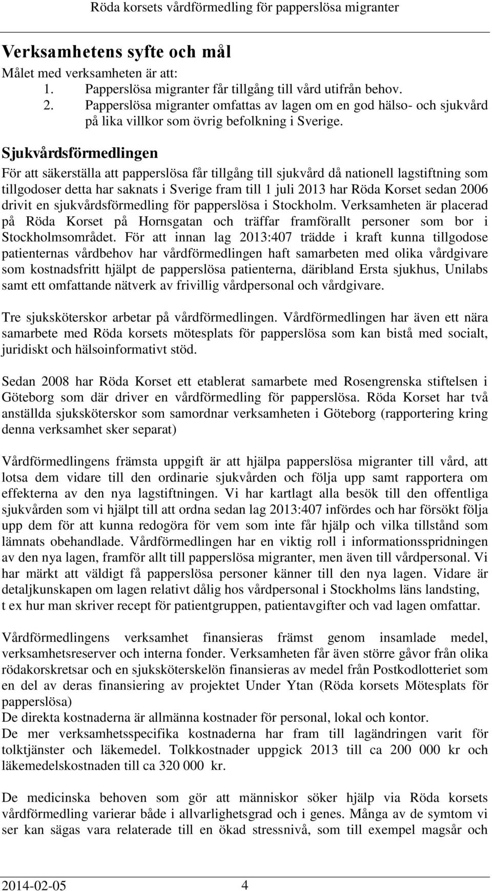 Sjukvårdsförmedlingen För att säkerställa att papperslösa får tillgång till sjukvård då nationell lagstiftning som tillgodoser detta har saknats i Sverige fram till 1 juli 2013 har Röda Korset sedan