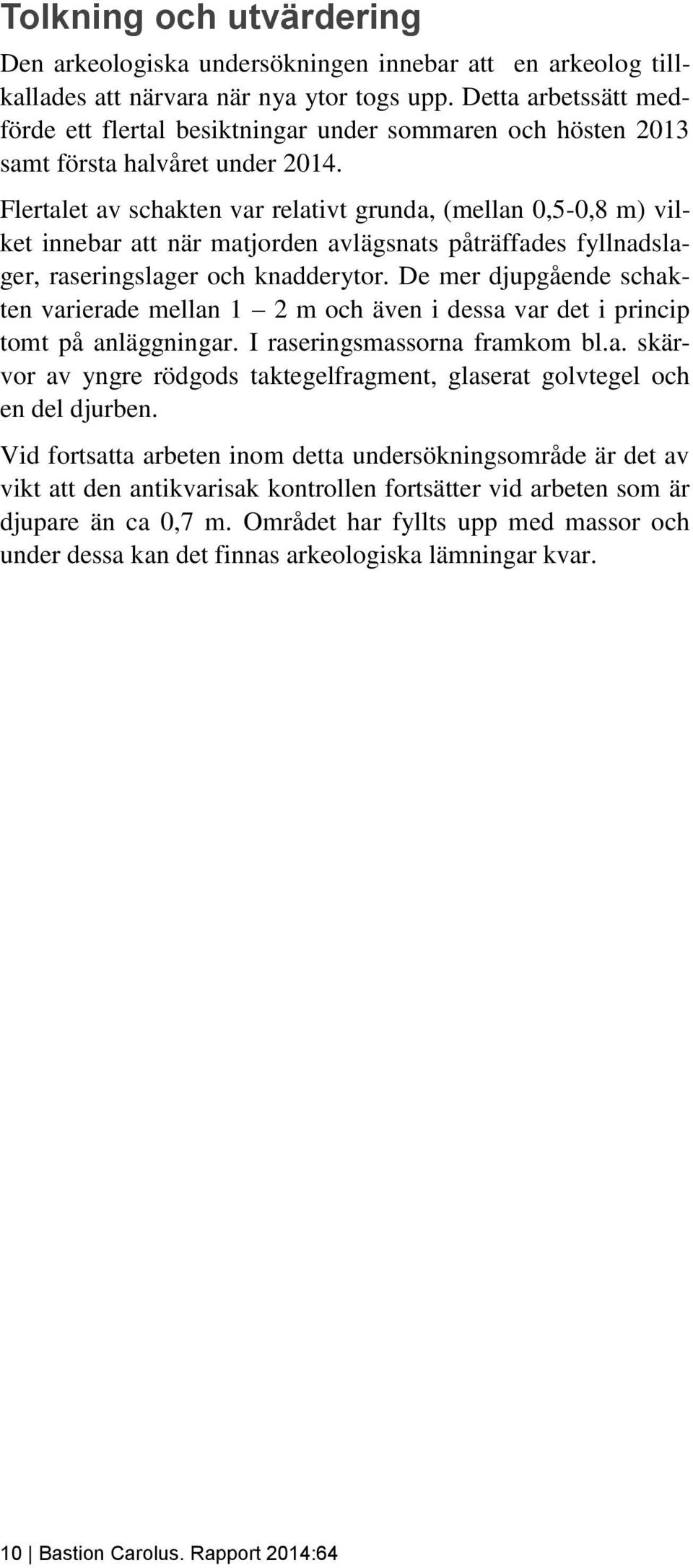 Flertalet av schakten var relativt grunda, (mellan 0,5-0,8 m) vilket innebar att när matjorden avlägsnats påträffades fyllnadslager, raseringslager och knadderytor.