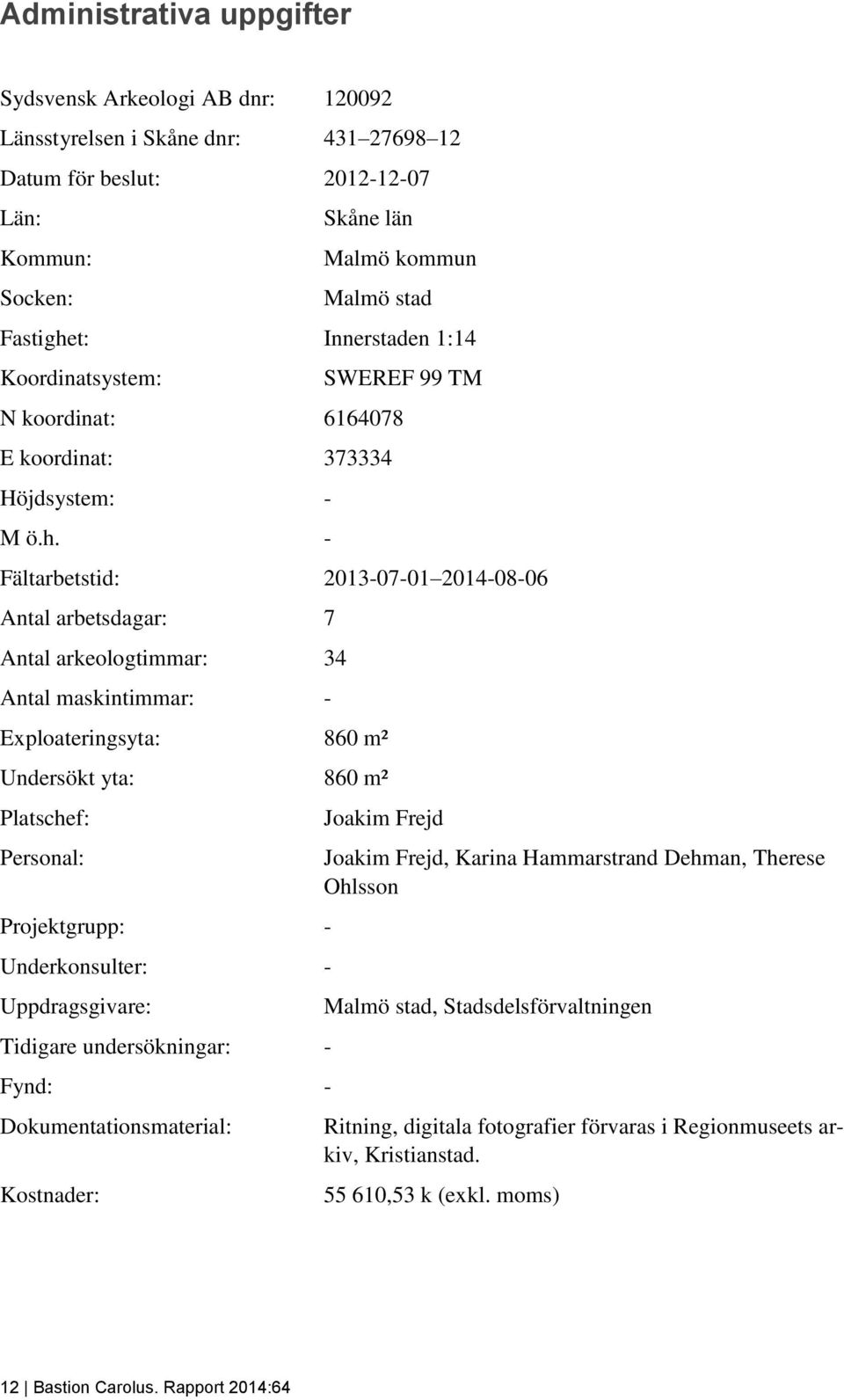 - Fältarbetstid: 2013-07-01 2014-08-06 Antal arbetsdagar: 7 Antal arkeologtimmar: 34 Antal maskintimmar: - Exploateringsyta: 860 m² Undersökt yta: 860 m² Platschef: Personal: Projektgrupp: -