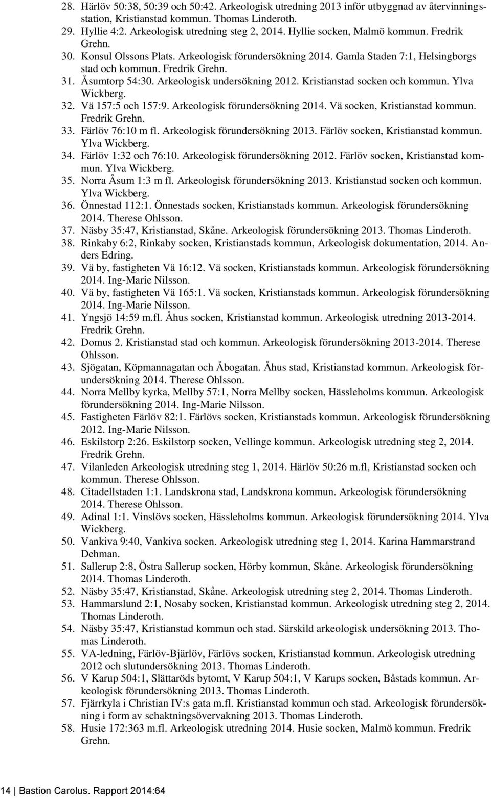 Arkeologisk undersökning 2012. Kristianstad socken och kommun. Ylva Wickberg. 32. Vä 157:5 och 157:9. Arkeologisk förundersökning 2014. Vä socken, Kristianstad kommun. Fredrik Grehn. 33.