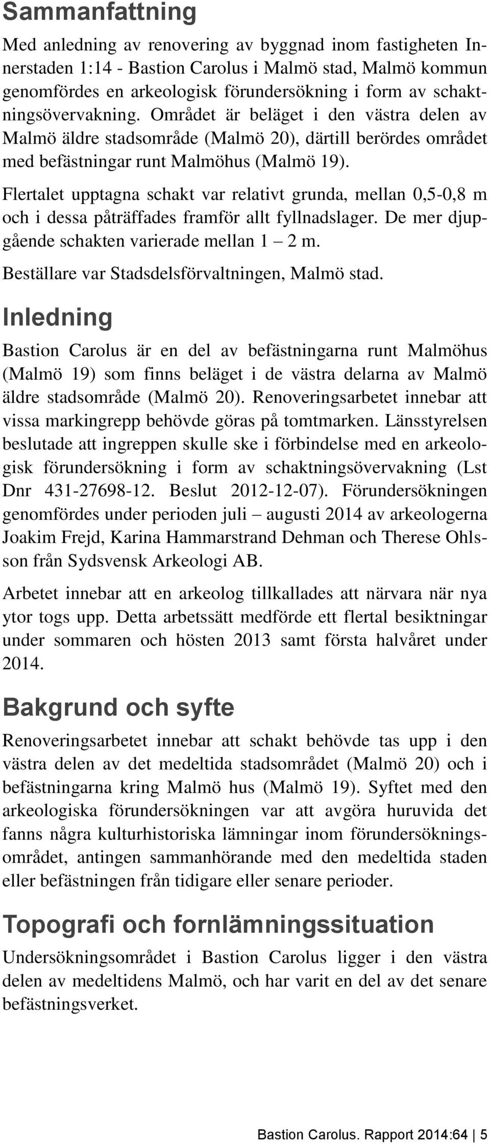 Flertalet upptagna schakt var relativt grunda, mellan 0,5-0,8 m och i dessa påträffades framför allt fyllnadslager. De mer djupgående schakten varierade mellan 1 2 m.