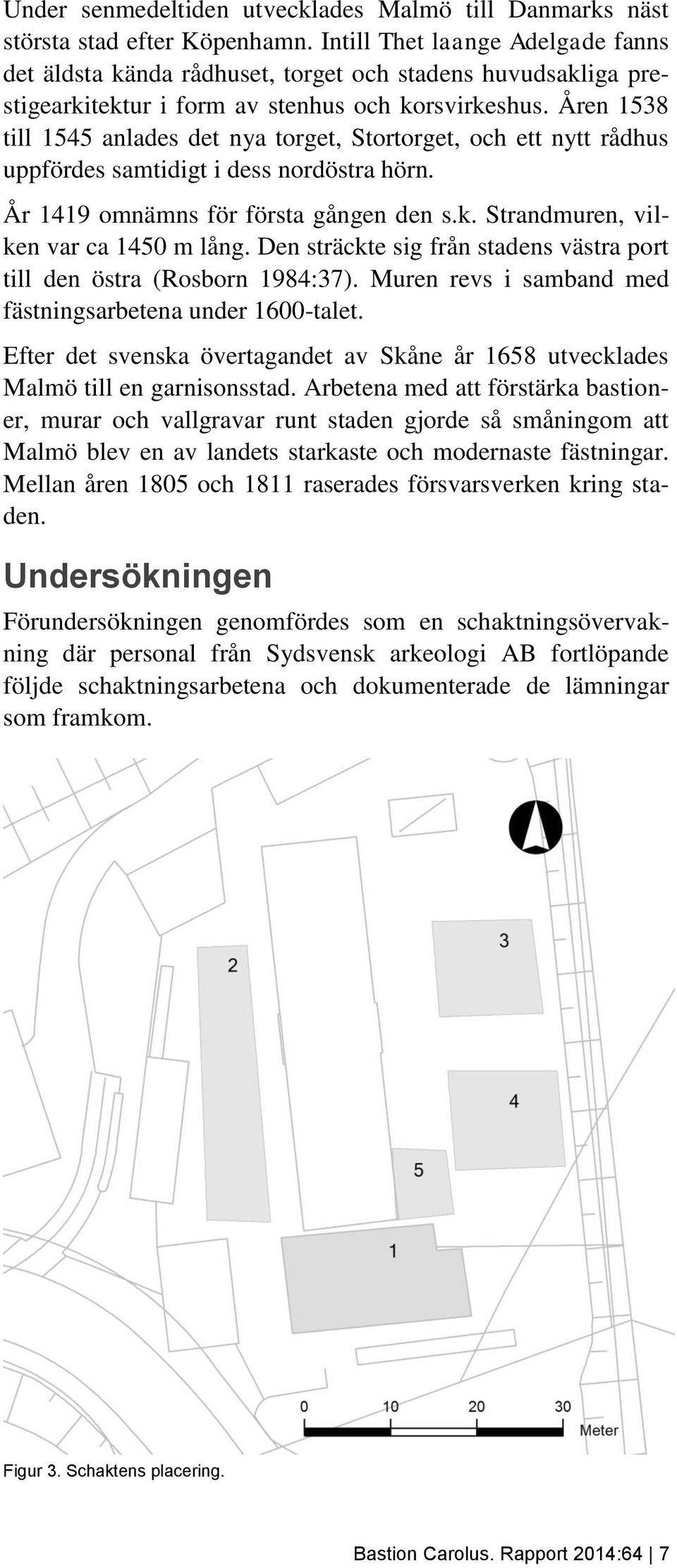 Åren 1538 till 1545 anlades det nya torget, Stortorget, och ett nytt rådhus uppfördes samtidigt i dess nordöstra hörn. År 1419 omnämns för första gången den s.k.