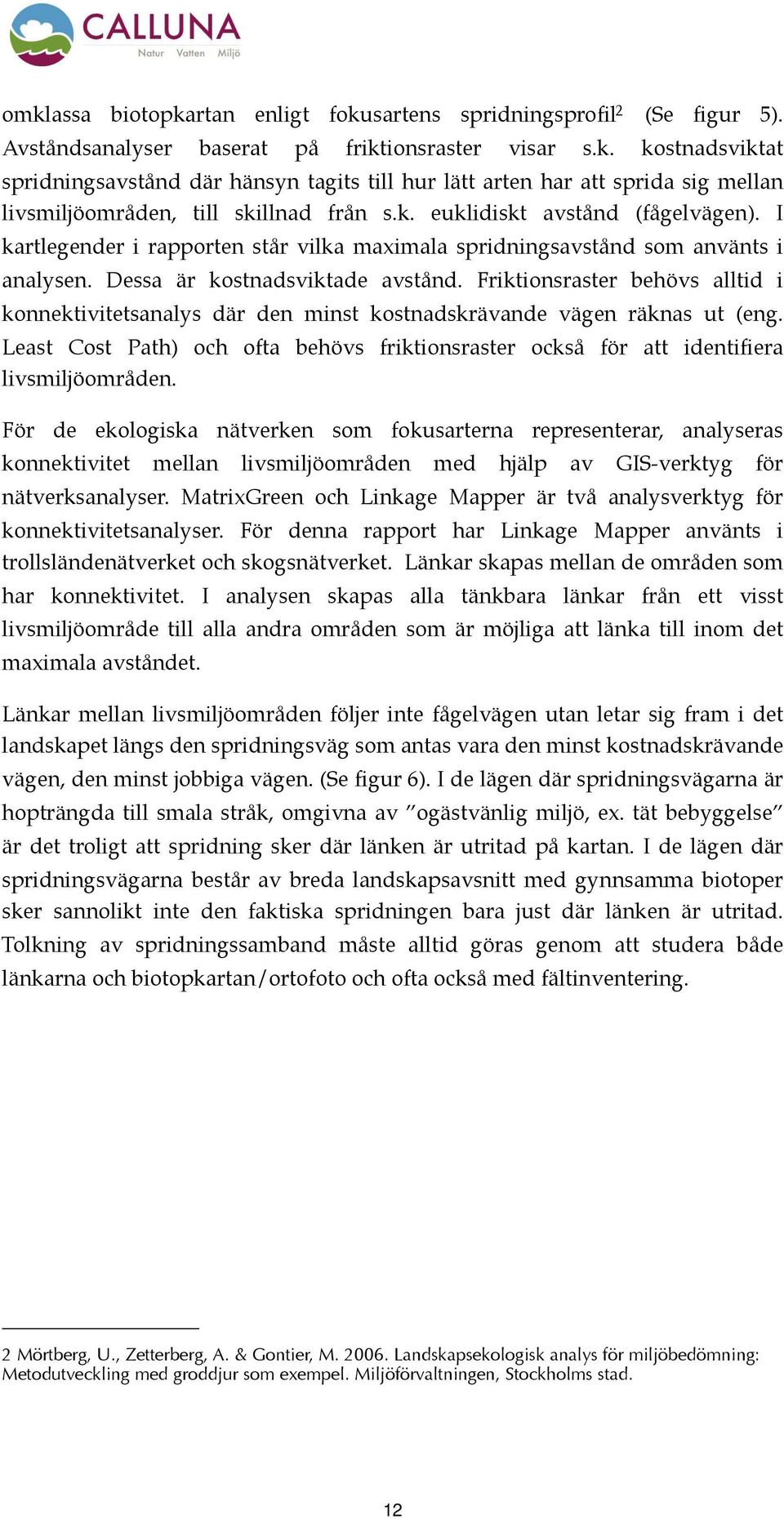 Friktionsraster behövs alltid i konnektivitetsanalys där den minst kostnadskrävande vägen räknas ut (eng. Least Cost Path) och ofta behövs friktionsraster också för att identifiera livsmiljöområden.