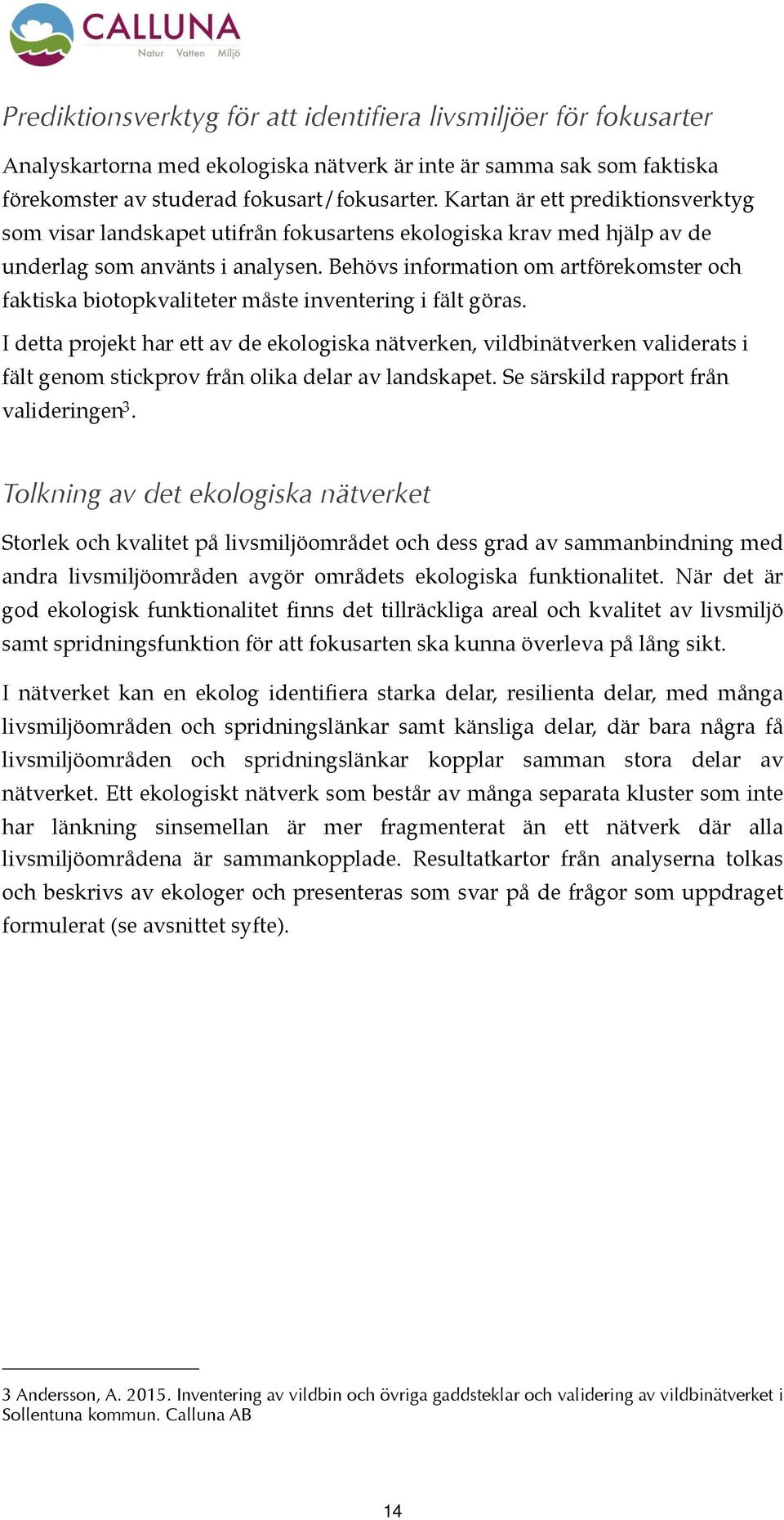 Behövs information om artförekomster och faktiska biotopkvaliteter måste inventering i fält göras.