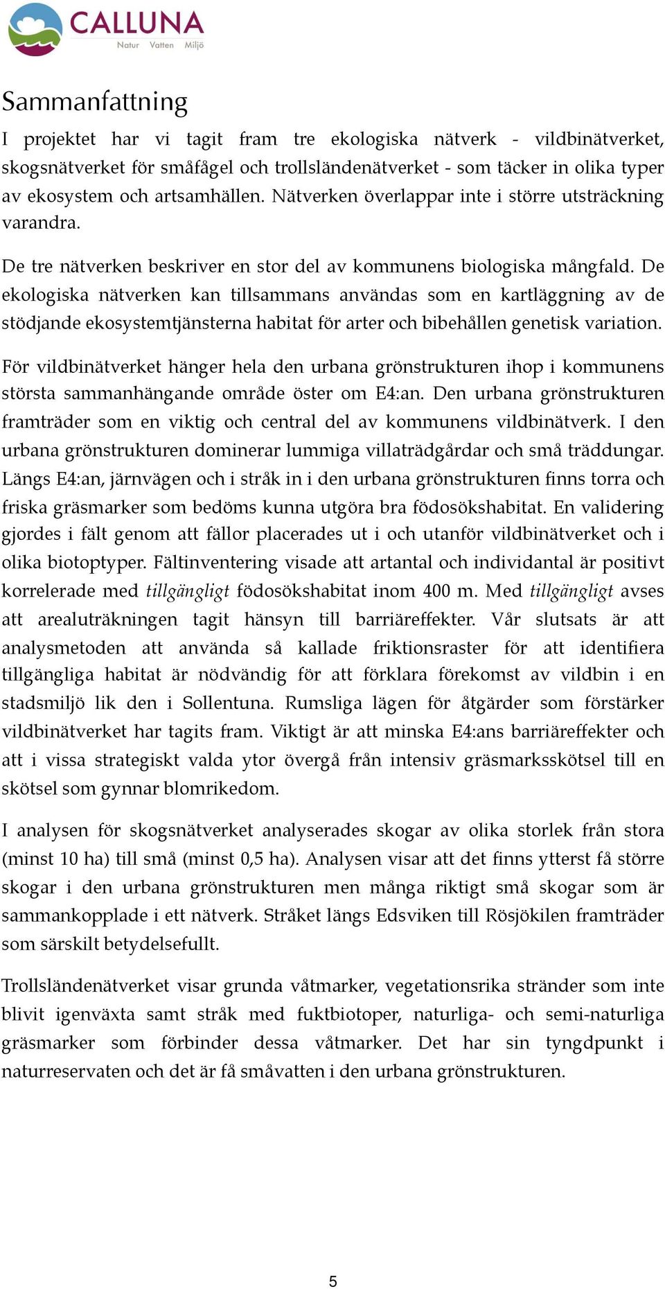 De ekologiska nätverken kan tillsammans användas som en kartläggning av de stödjande ekosystemtjänsterna habitat för arter och bibehållen genetisk variation.