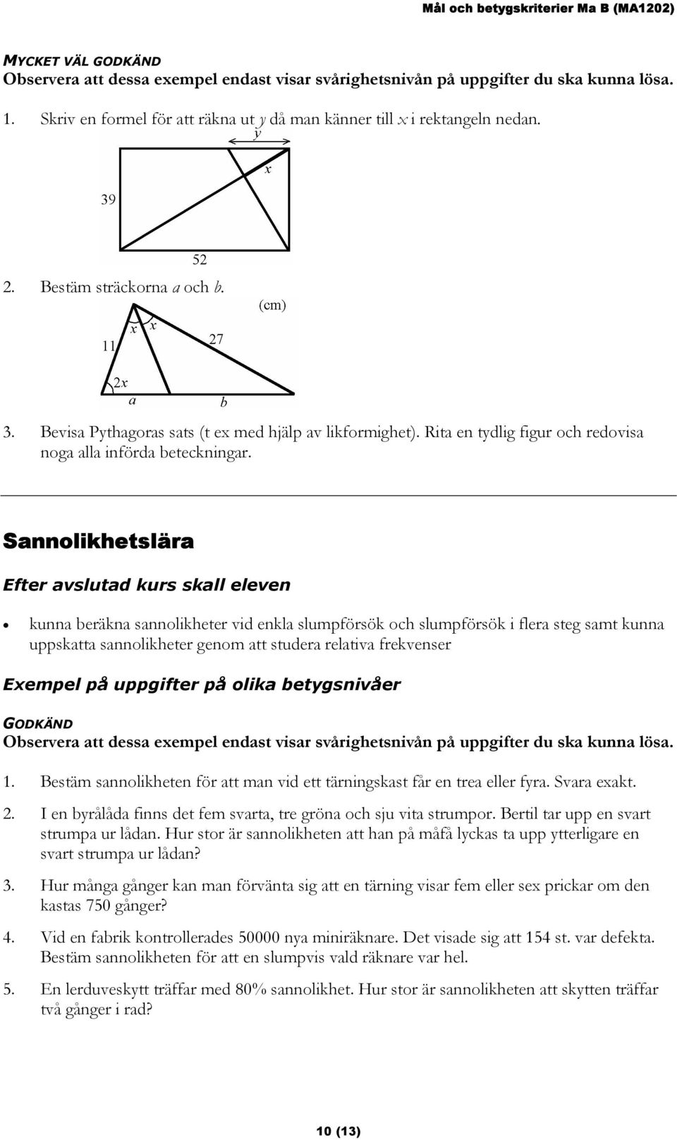 Sannolikhetslära Efter avslutad kurs skall eleven kunna beräkna sannolikheter vid enkla slumpförsök och slumpförsök i flera steg samt kunna uppskatta sannolikheter genom att studera relativa