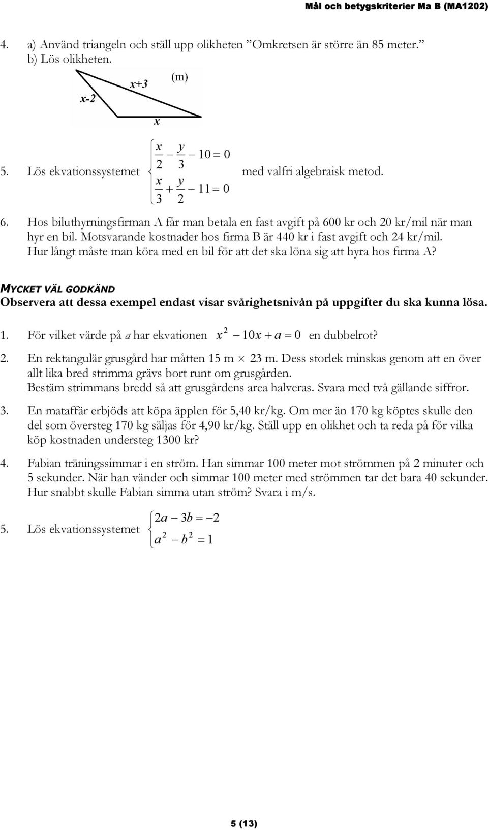 Hur långt måste man köra med en bil för att det ska löna sig att hyra hos firma A? MYCKET VÄL GODKÄND 1. För vilket värde på a har ekvationen x 10x + a = 0 en dubbelrot?