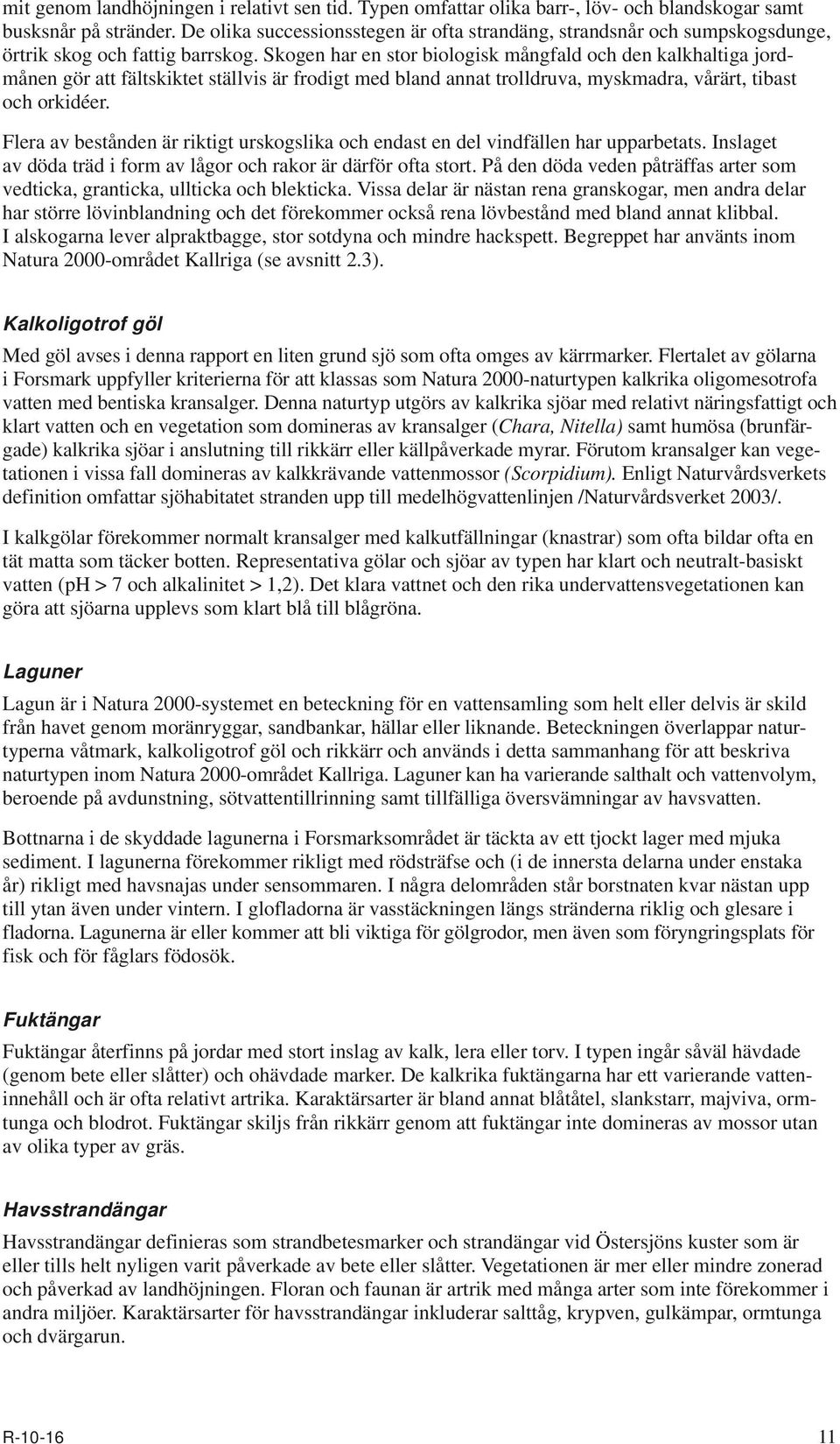 Skogen har en stor biologisk mångfald och den kalkhaltiga jordmånen gör att fältskiktet ställvis är frodigt med bland annat trolldruva, myskmadra, vårärt, tibast och orkidéer.