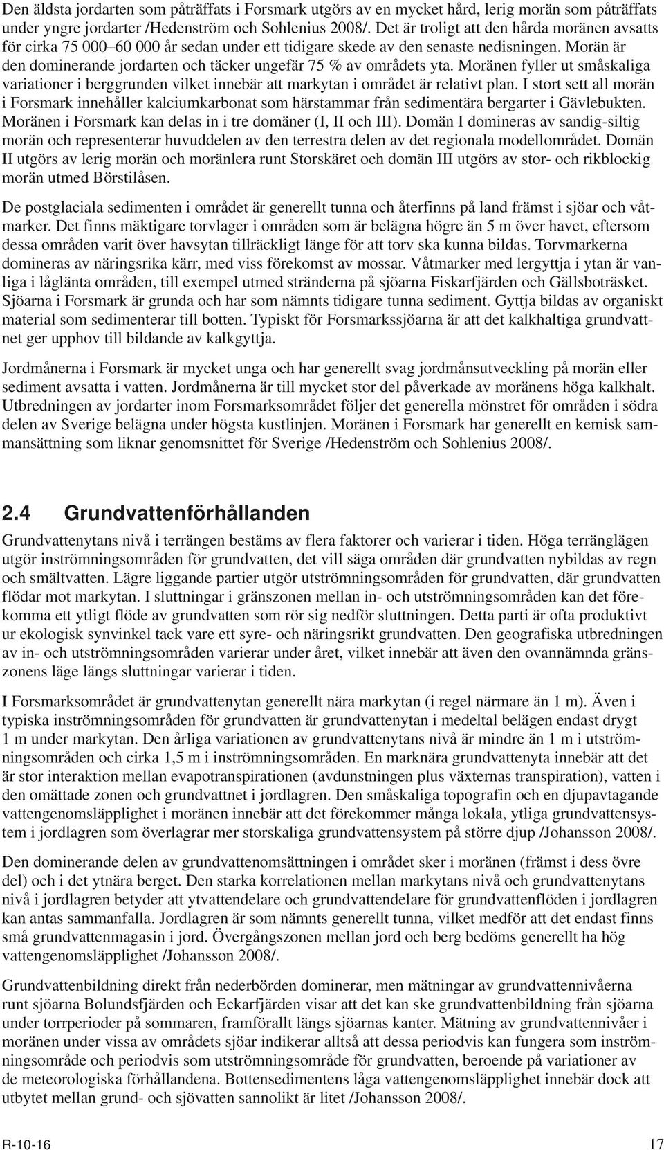 Morän är den dominerande jordarten och täcker ungefär 75 % av områdets yta. Moränen fyller ut småskaliga variationer i berggrunden vilket innebär att markytan i området är relativt plan.