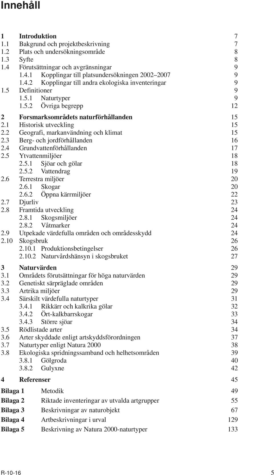 2 Geografi, markanvändning och klimat 15 2.3 Berg- och jordförhållanden 16 2.4 Grundvattenförhållanden 17 2.5 Ytvattenmiljöer 18 2.5.1 Sjöar och gölar 18 2.5.2 Vattendrag 19 2.