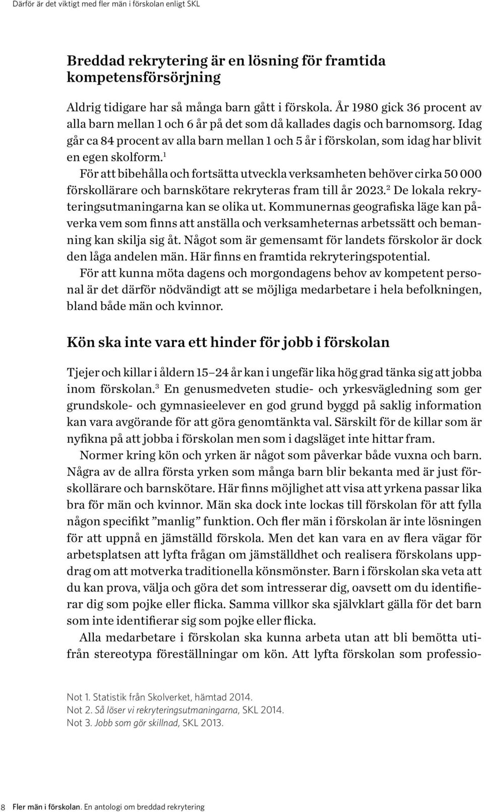 Idag går ca 84 procent av alla barn mellan 1 och 5 år i förskolan, som idag har blivit en egen skolform.