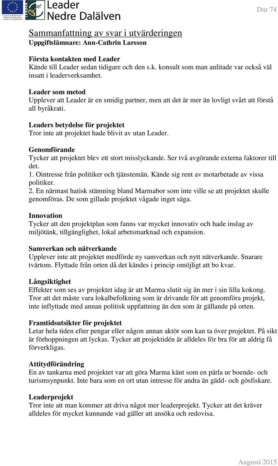 Leaders betydelse för projektet Tror inte att projektet hade blivit av utan Leader. Genomförande Tycker att projektet blev ett stort misslyckande. Ser två avgörande externa faktorer till det. 1.