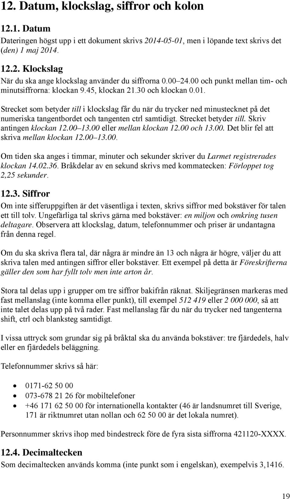 Strecket som betyder till i klockslag får du när du trycker ned minustecknet på det numeriska tangentbordet och tangenten ctrl samtidigt. Strecket betyder till. Skriv antingen klockan 12.00 13.