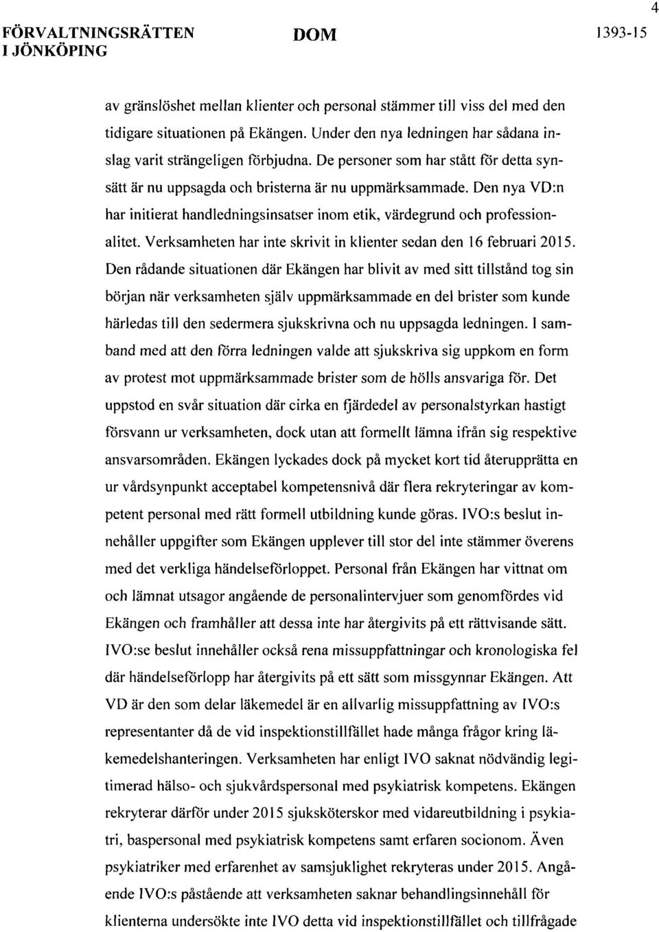 Den nya VD:n har initierat handledningsinsatser inom etik, värdegrund och professionalitet. Verksamheten har inte skrivit in klienter sedan den 16 februari 2015.