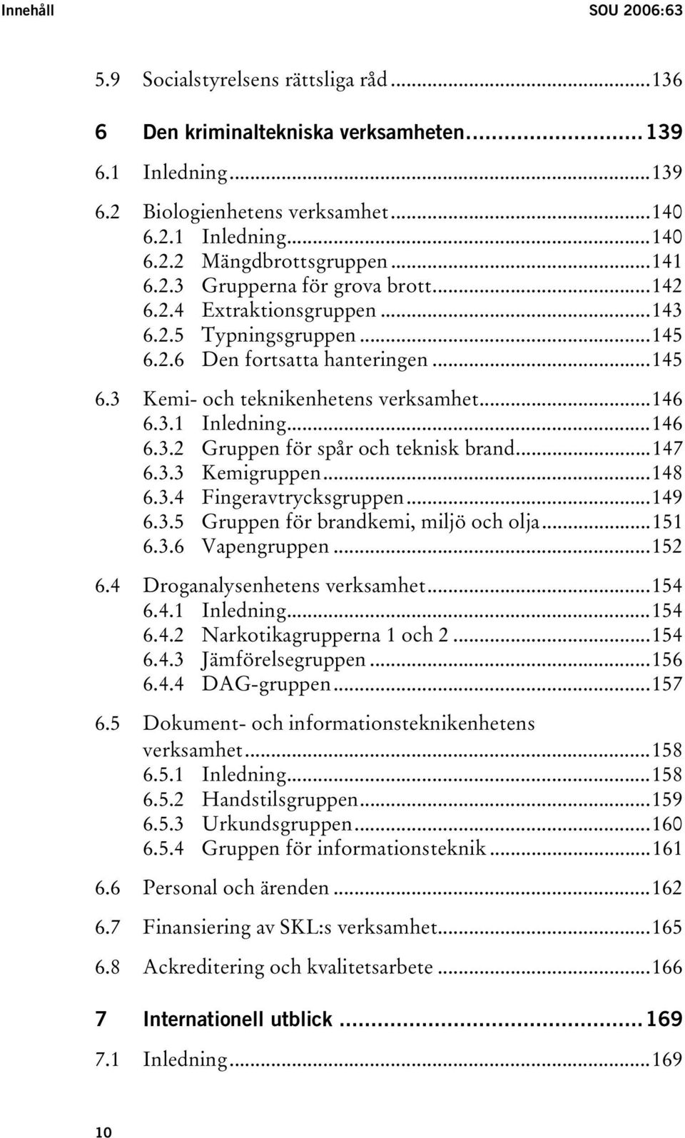 ..146 6.3.2 Gruppen för spår och teknisk brand...147 6.3.3 Kemigruppen...148 6.3.4 Fingeravtrycksgruppen...149 6.3.5 Gruppen för brandkemi, miljö och olja...151 6.3.6 Vapengruppen...152 6.