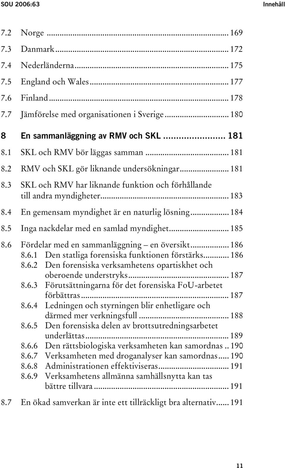 .. 183 8.4 En gemensam myndighet är en naturlig lösning... 184 8.5 Inga nackdelar med en samlad myndighet... 185 8.6 Fördelar med en sammanläggning en översikt... 186 8.6.1 Den statliga forensiska funktionen förstärks.