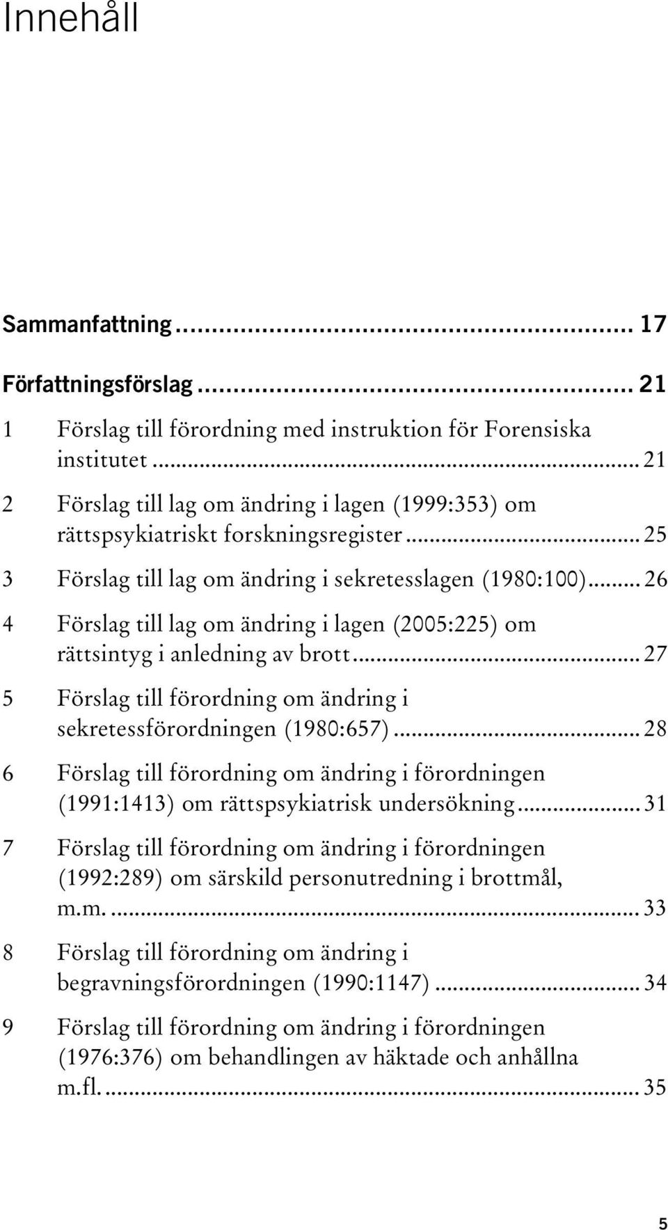 .. 26 4 Förslag till lag om ändring i lagen (2005:225) om rättsintyg i anledning av brott... 27 5 Förslag till förordning om ändring i sekretessförordningen (1980:657).