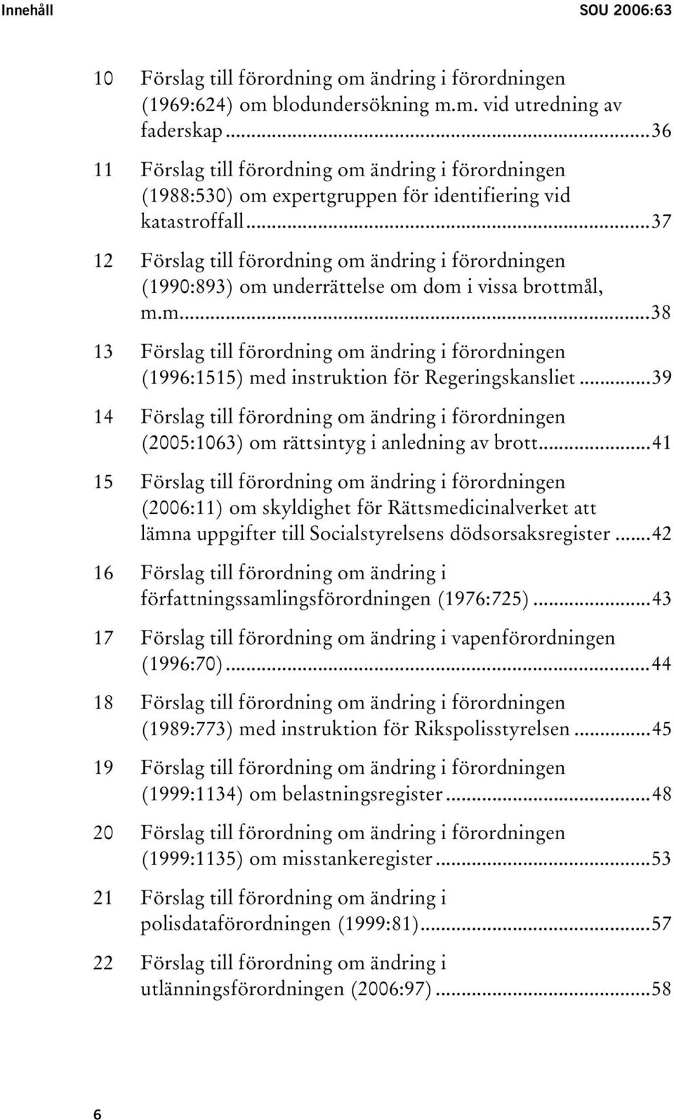 ..37 12 Förslag till förordning om ändring i förordningen (1990:893) om underrättelse om dom i vissa brottmål, m.m...38 13 Förslag till förordning om ändring i förordningen (1996:1515) med instruktion för Regeringskansliet.