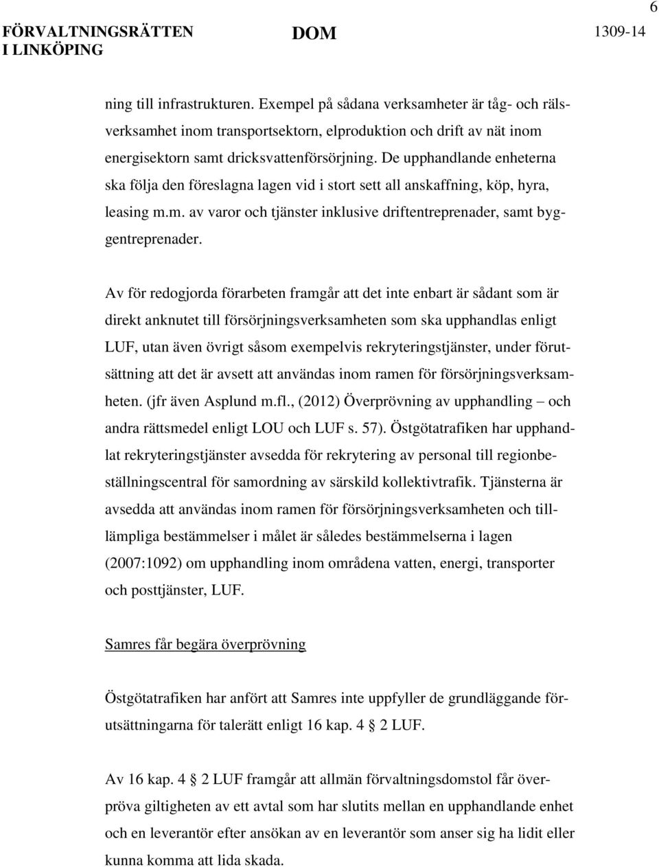 De upphandlande enheterna ska följa den föreslagna lagen vid i stort sett all anskaffning, köp, hyra, leasing m.m. av varor och tjänster inklusive driftentreprenader, samt byggentreprenader.