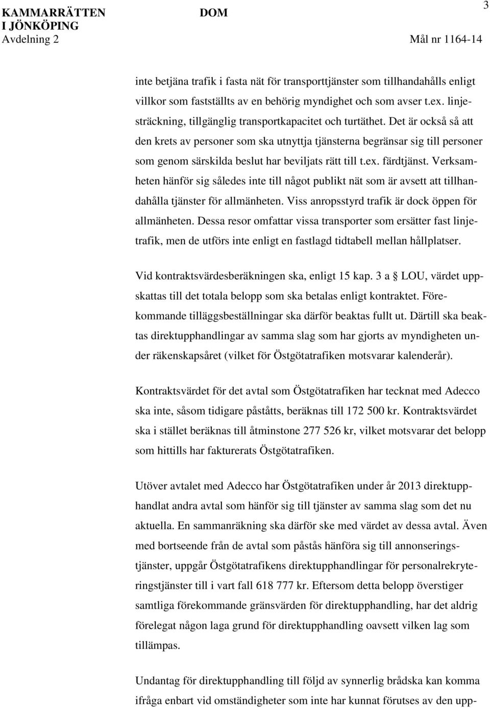 Det är också så att den krets av personer som ska utnyttja tjänsterna begränsar sig till personer som genom särskilda beslut har beviljats rätt till t.ex. färdtjänst.