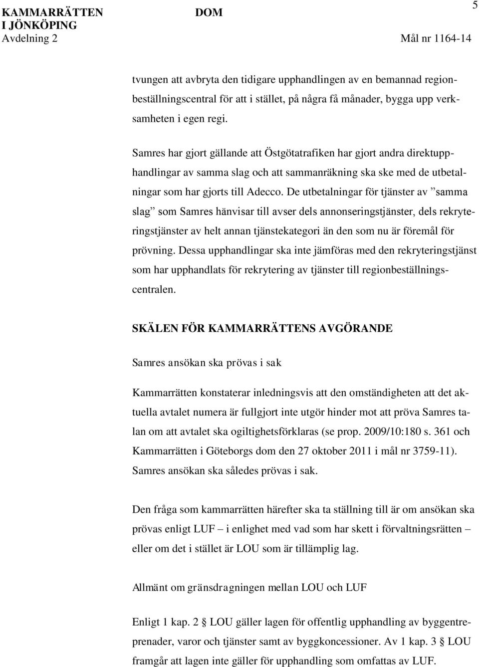 De utbetalningar för tjänster av samma slag som Samres hänvisar till avser dels annonseringstjänster, dels rekryteringstjänster av helt annan tjänstekategori än den som nu är föremål för prövning.