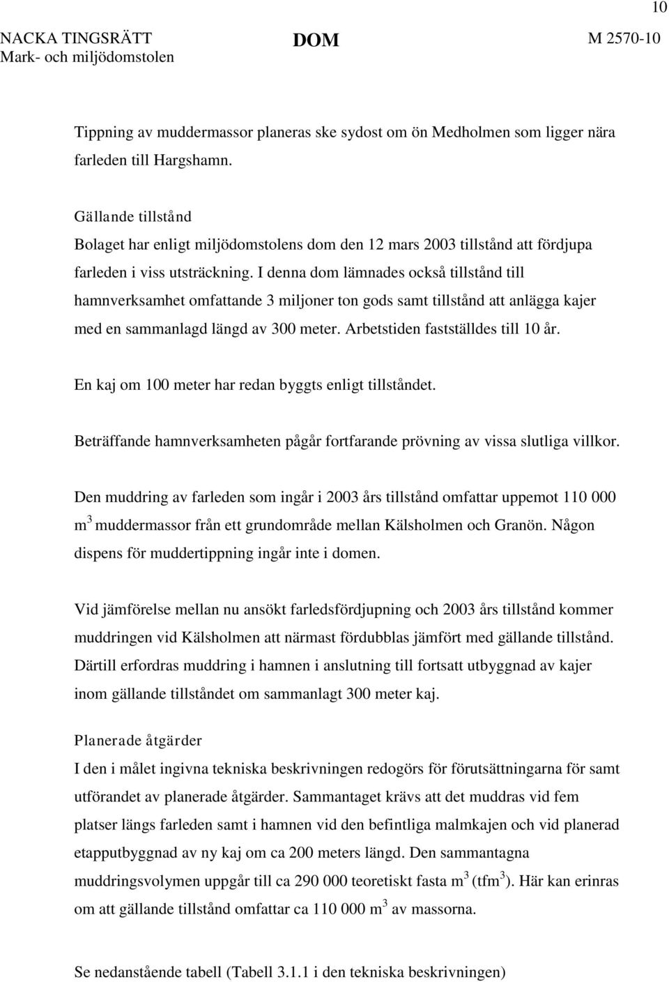 I denna dom lämnades också tillstånd till hamnverksamhet omfattande 3 miljoner ton gods samt tillstånd att anlägga kajer med en sammanlagd längd av 300 meter. Arbetstiden fastställdes till 10 år.