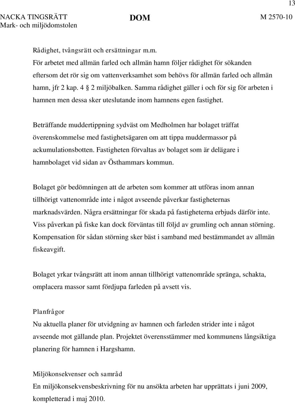 Samma rådighet gäller i och för sig för arbeten i hamnen men dessa sker uteslutande inom hamnens egen fastighet.