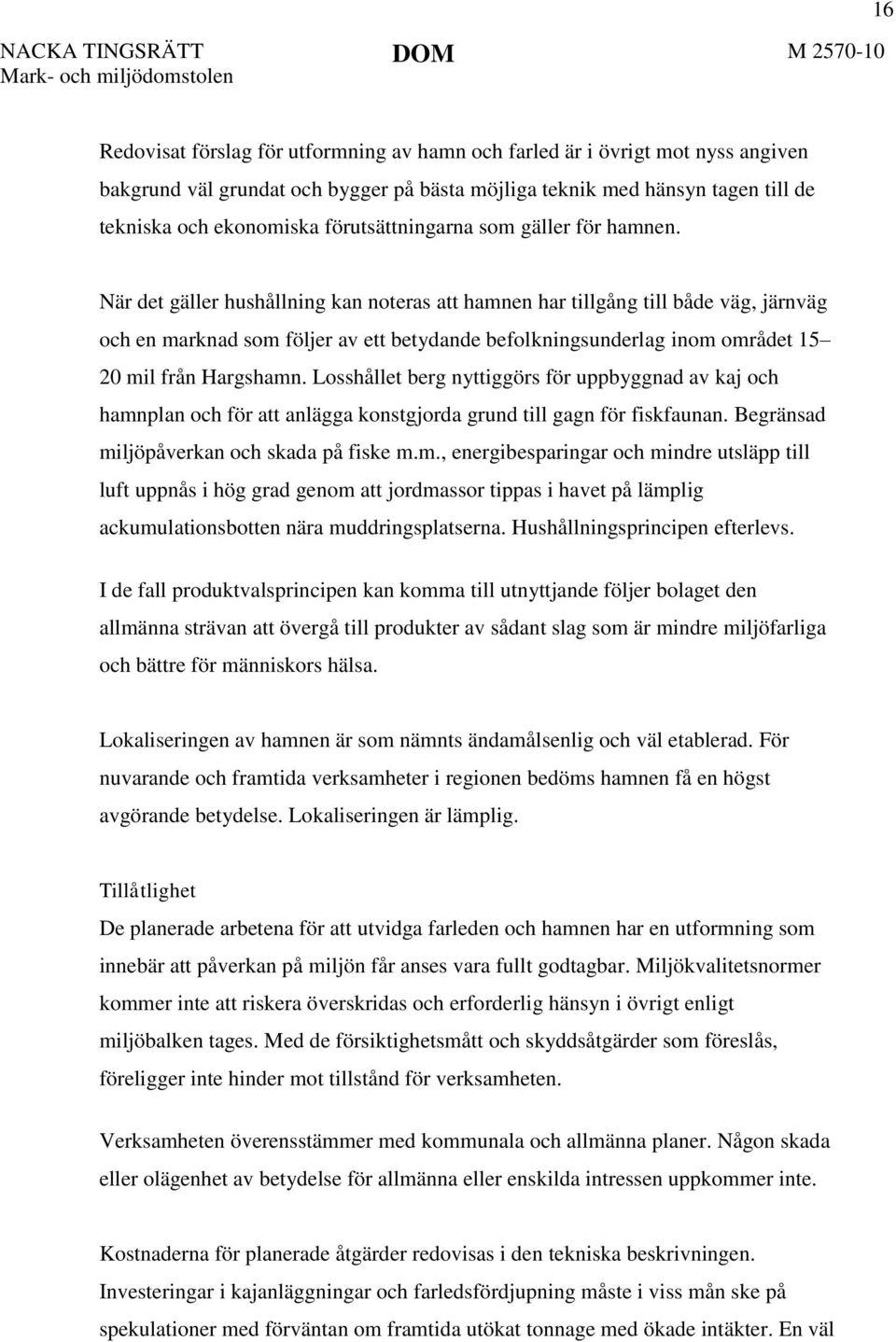 När det gäller hushållning kan noteras att hamnen har tillgång till både väg, järnväg och en marknad som följer av ett betydande befolkningsunderlag inom området 15 20 mil från Hargshamn.