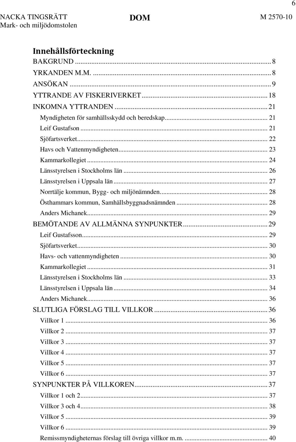 ... 28 Östhammars kommun, Samhällsbyggnadsnämnden... 28 Anders Michanek... 29 BEMÖTANDE AV ALLMÄNNA SYNPUNKTER... 29 Leif Gustafsson... 29 Sjöfartsverket... 30 Havs- och vattenmyndigheten.