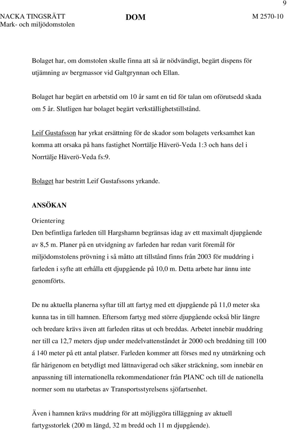 Leif Gustafsson har yrkat ersättning för de skador som bolagets verksamhet kan komma att orsaka på hans fastighet Norrtälje Häverö-Veda 1:3 och hans del i Norrtälje Häverö-Veda fs:9.