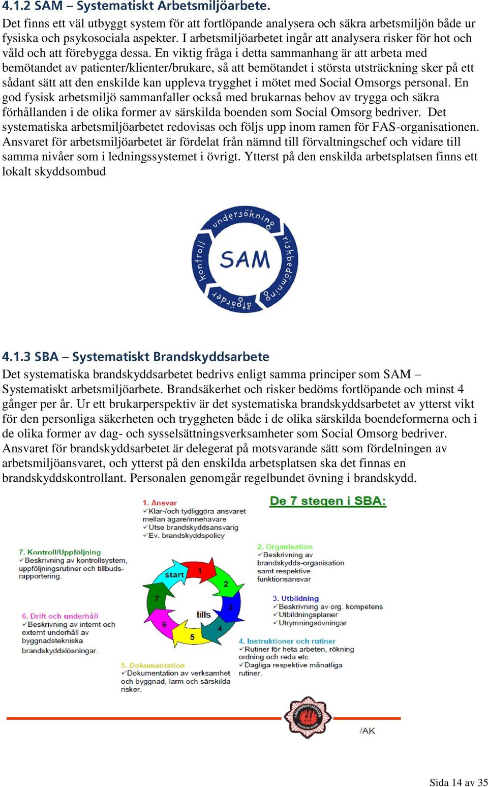 En viktig fråga i detta sammanhang är att arbeta med bemötandet av patienter/klienter/brukare, så att bemötandet i största utsträckning sker på ett sådant sätt att den enskilde kan uppleva trygghet i