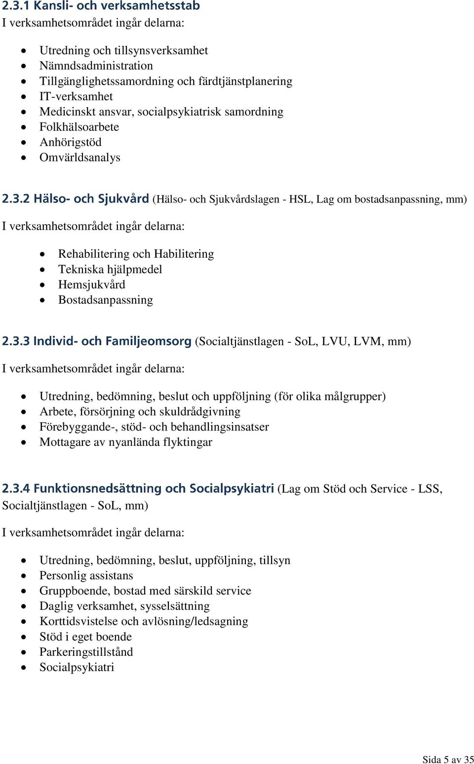 hjälpmedel Hemsjukvård Bostadsanpassning (Socialtjänstlagen - SoL, LVU, LVM, mm) I verksamhetsområdet ingår delarna: Utredning, bedömning, beslut och uppföljning (för olika målgrupper) Arbete,