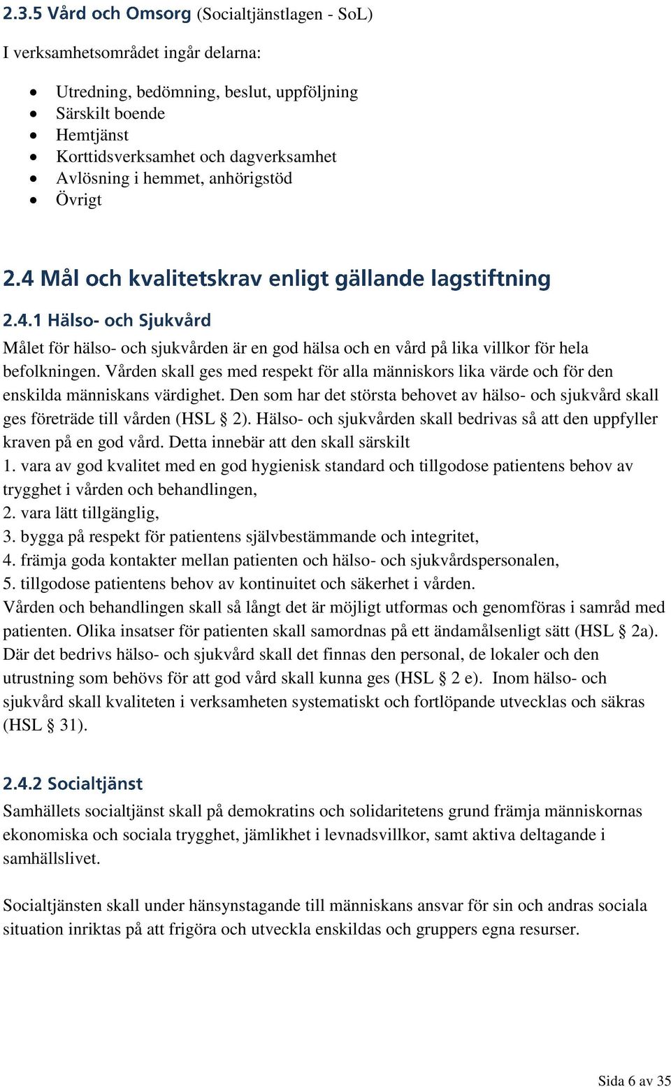 Vården skall ges med respekt för alla människors lika värde och för den enskilda människans värdighet. Den som har det största behovet av hälso- och sjukvård skall ges företräde till vården (HSL 2).