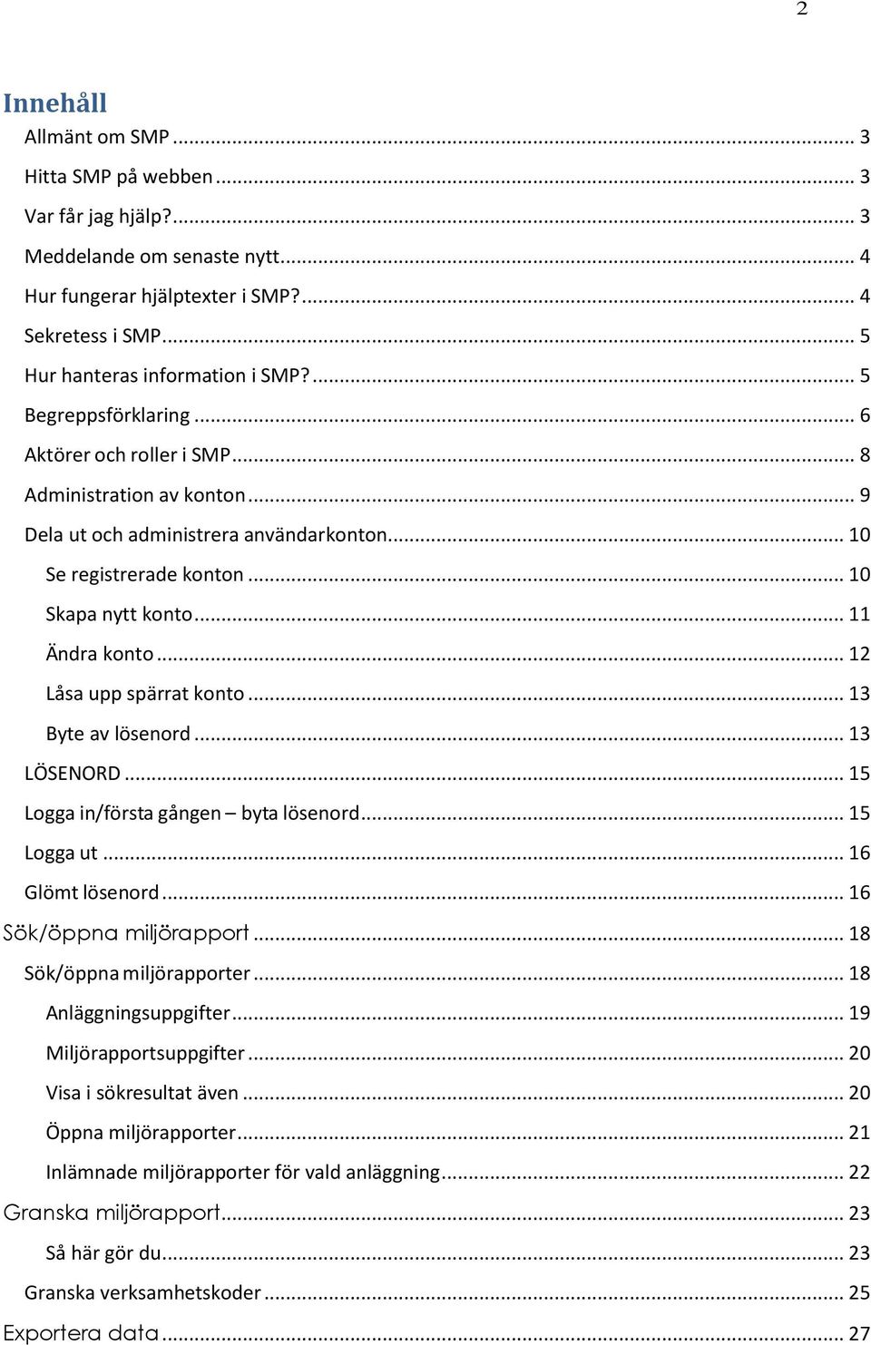 .. 12 Låsa upp spärrat konto... 13 Byte av lösenord... 13 LÖSENORD... 15 Logga in/första gången byta lösenord... 15 Logga ut... 16 Glömt lösenord... 16 Sök/öppna miljörapport.