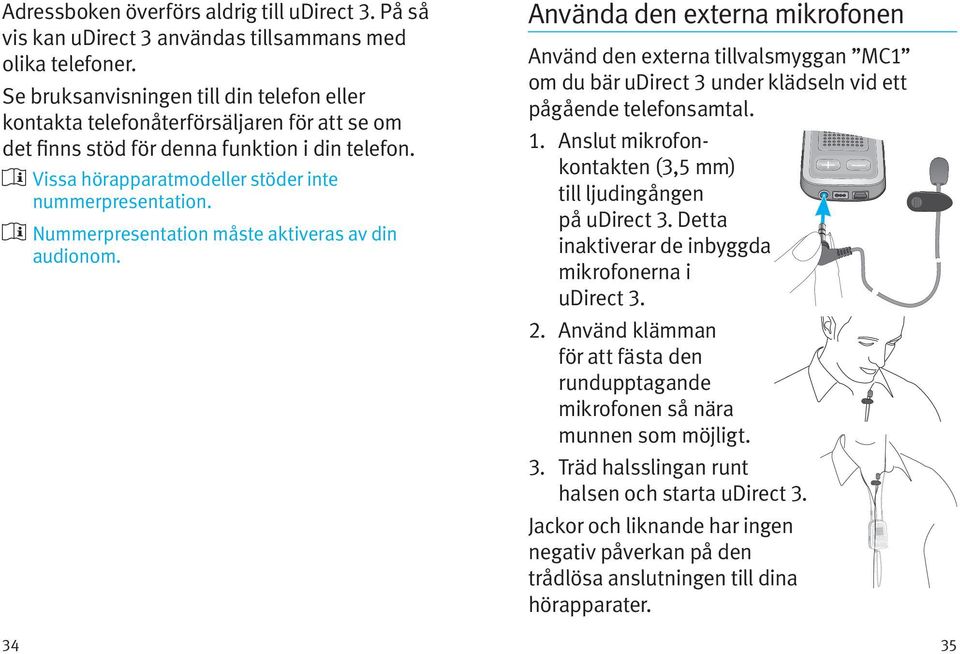 Nummerpresentation måste aktiveras av din audionom. Använda den externa mikrofonen Använd den externa tillvalsmyggan MC1 om du bär udirect 3 under klädseln vid ett pågående telefonsamtal. 1.