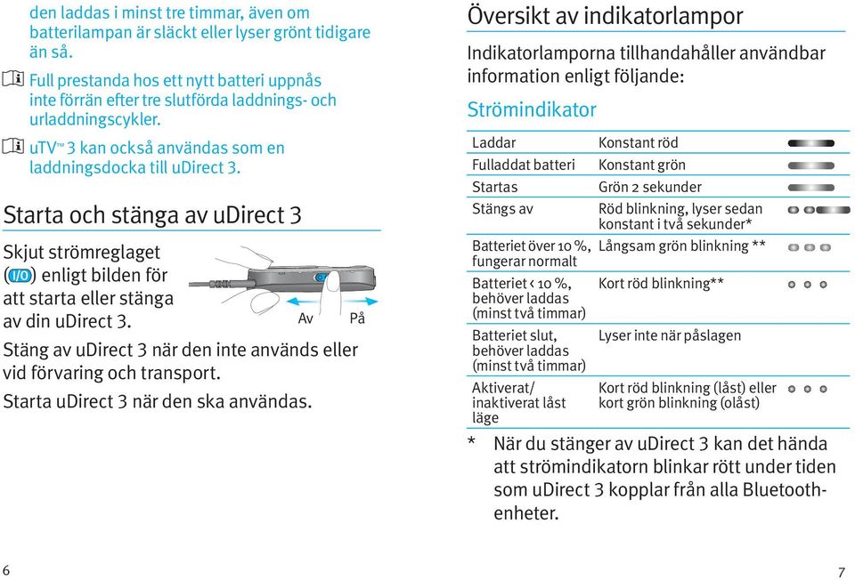 Starta och stänga av udirect 3 Skjut strömreglaget ( ) enligt bilden för att starta eller stänga av din udirect 3. Stäng av udirect 3 när den inte används eller vid förvaring och transport.