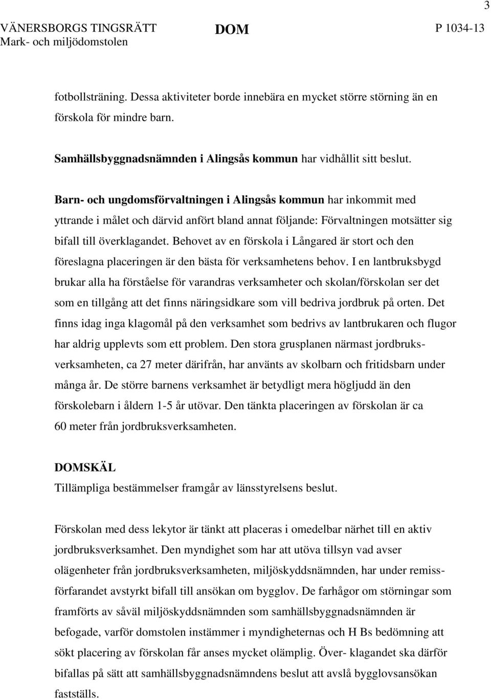 Barn- och ungdomsförvaltningen i Alingsås kommun har inkommit med yttrande i målet och därvid anfört bland annat följande: Förvaltningen motsätter sig bifall till överklagandet.