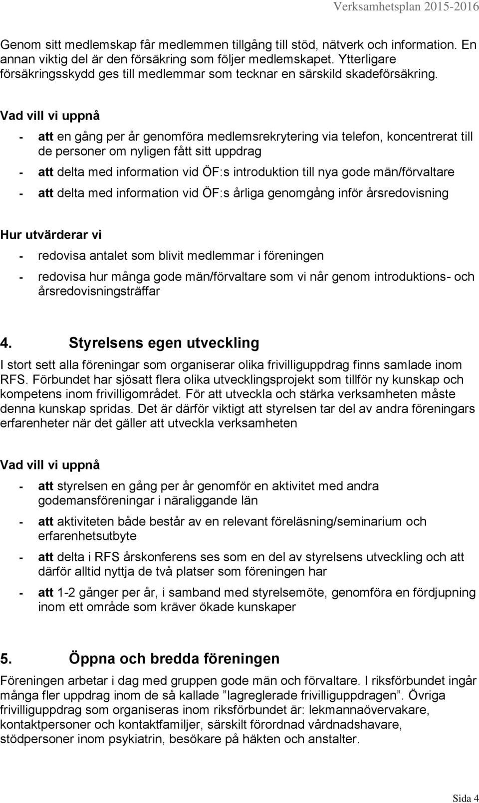 - att en gång per år genomföra medlemsrekrytering via telefon, koncentrerat till de personer om nyligen fått sitt uppdrag - att delta med information vid ÖF:s introduktion till nya gode