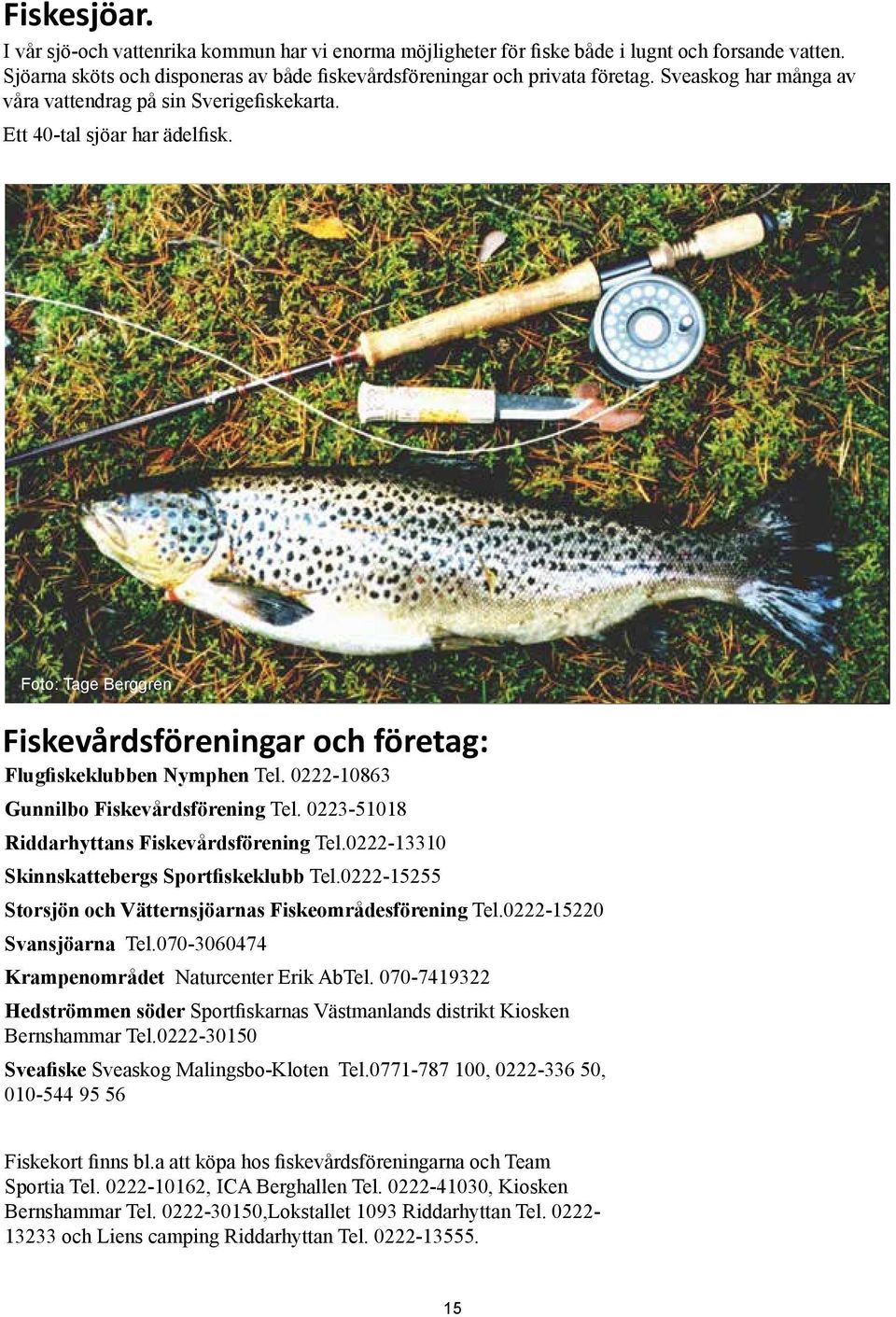 0222-10863 Gunnilbo Fiskevårdsförening Tel. 0223-51018 Riddarhyttans Fiskevårdsförening Tel.0222-13310 Skinnskattebergs Sportfiskeklubb Tel.