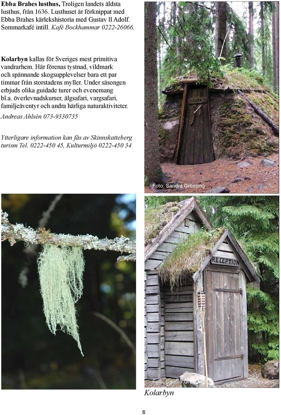 Här förenas tystnad, vildmark och spännande skogsupplevelser bara ett par timmar från storstadens myller. Under säsongen erbjuds olika guidade turer och evenemang bl.a. överlevnadskurser, älgsafari, vargsafari, familjeäventyr och andra härliga naturaktiviteter.