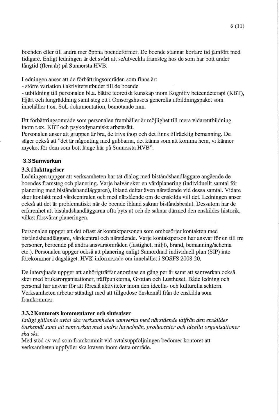 Ledningen anser att de förbättringsområden som finns är: - större variation i aktivitetsutbudet till de boende - utbildning till personalen bl.a. bättre teoretisk kunskap inom Kognitiv beteendeterapi (KBT), Hjärt och lungräddning samt steg ett i Omsorgshusets generella utbildningspaket som innehåller t.