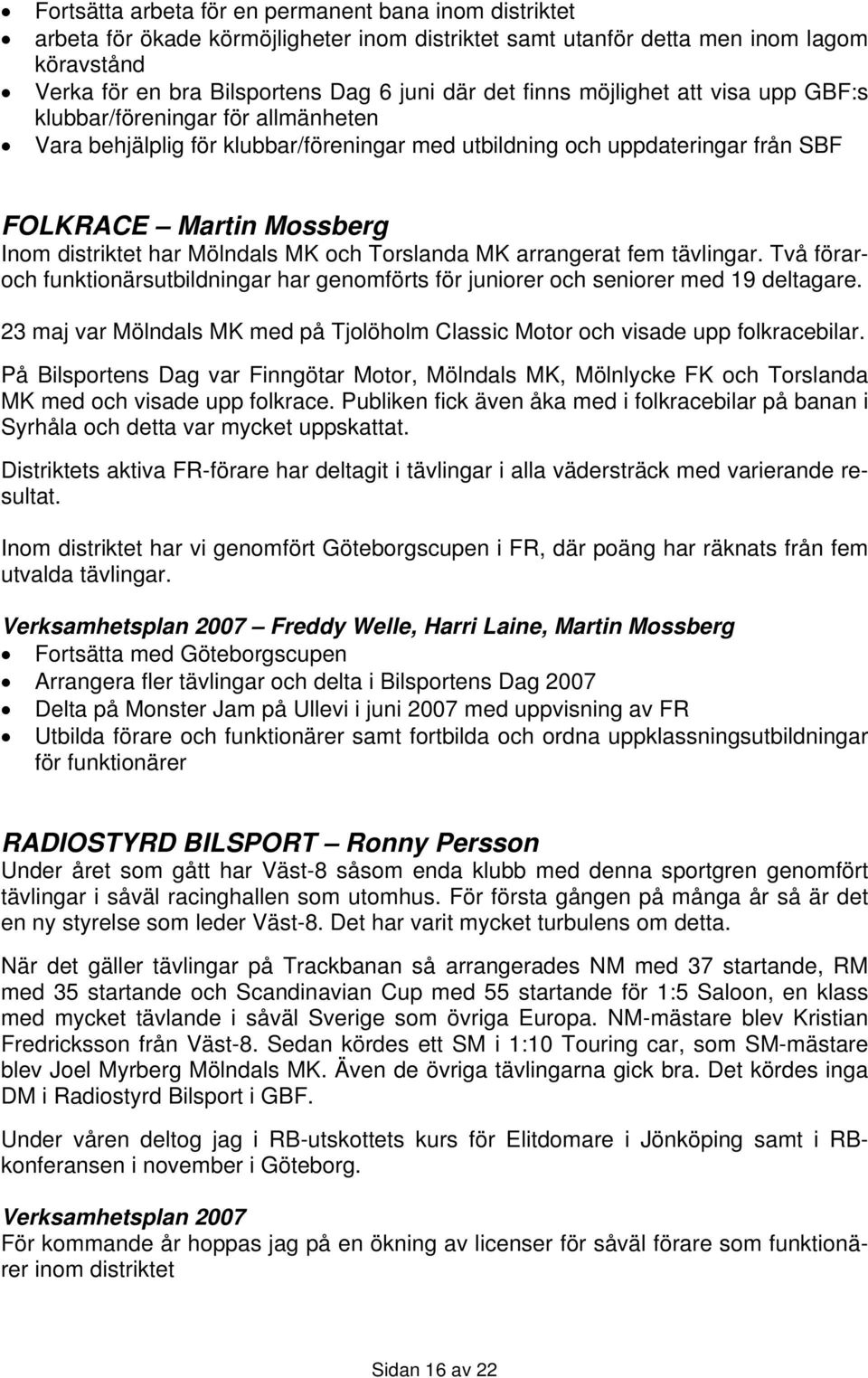 Mölndals MK och Torslanda MK arrangerat fem tävlingar. Två föraroch funktionärsutbildningar har genomförts för juniorer och seniorer med 19 deltagare.