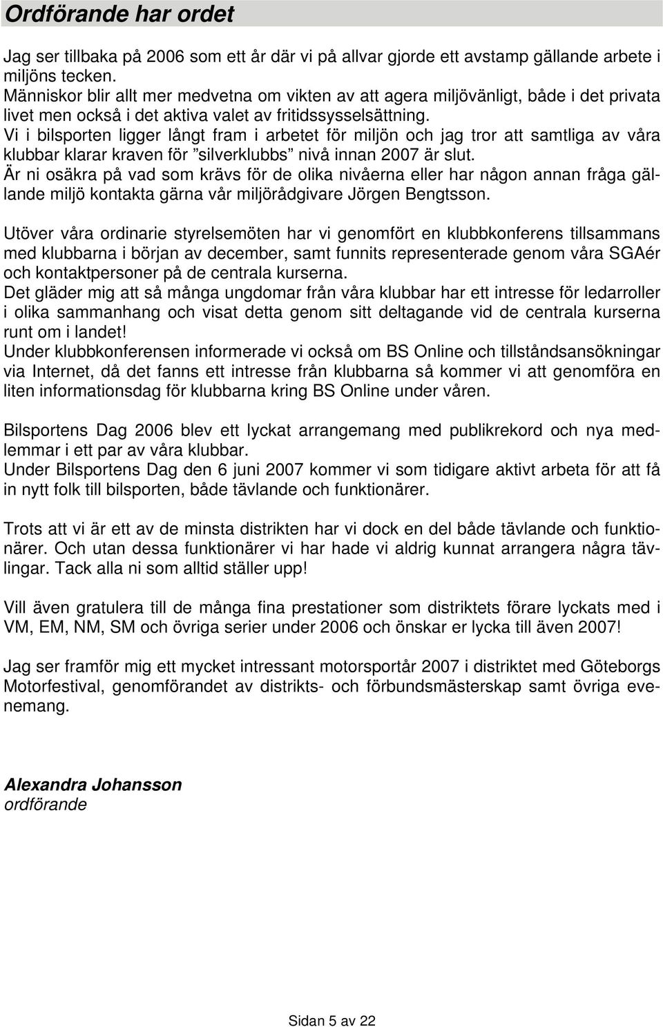 Vi i bilsporten ligger långt fram i arbetet för miljön och jag tror att samtliga av våra klubbar klarar kraven för silverklubbs nivå innan 2007 är slut.