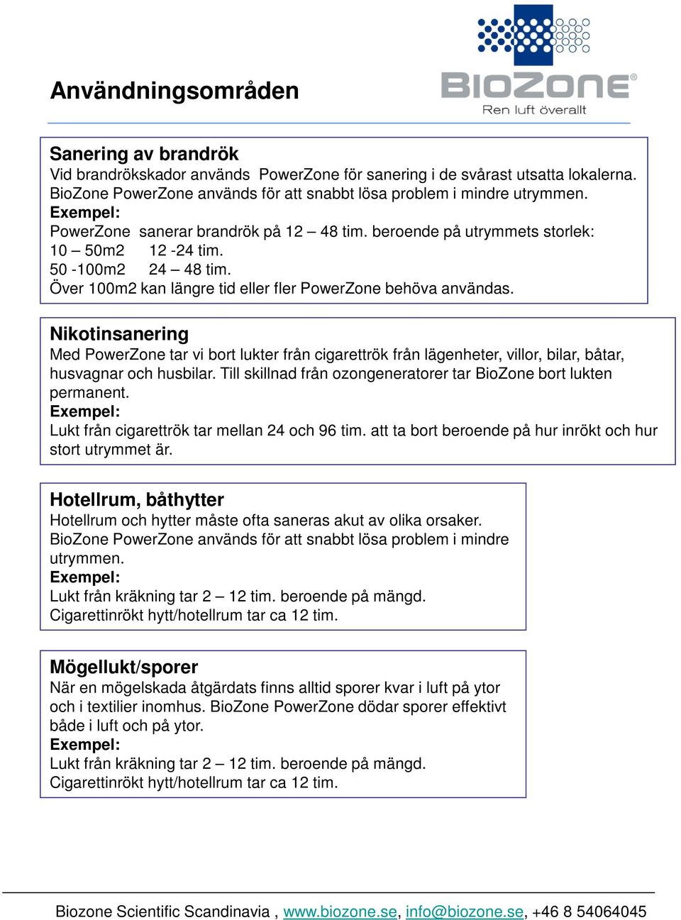 Nikotinsanering Med PowerZone tar vi bort lukter från cigarettrök från lägenheter, villor, bilar, båtar, husvagnar och husbilar. Till skillnad från ozongeneratorer tar BioZone bort lukten permanent.