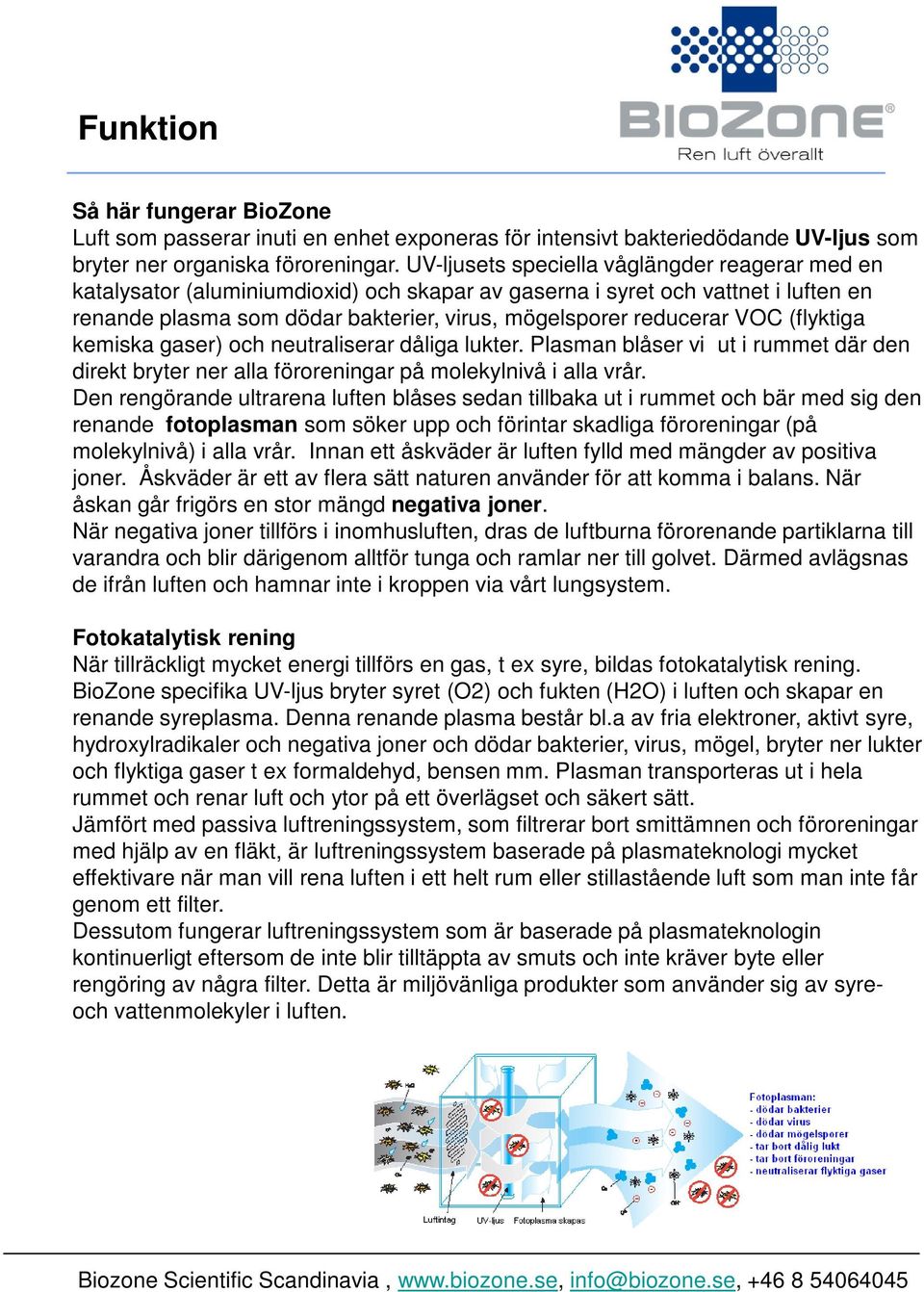 VOC (flyktiga kemiska gaser) och neutraliserar dåliga lukter. Plasman blåser vi ut i rummet där den direkt bryter ner alla föroreningar på molekylnivå i alla vrår.