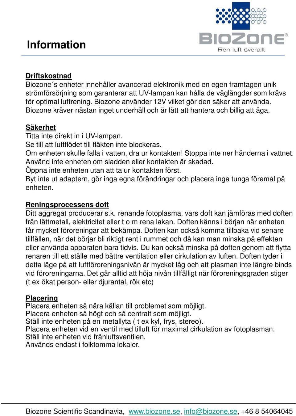 Se till att luftflödet till fläkten inte blockeras. Om enheten skulle falla i vatten, dra ur kontakten! Stoppa inte ner händerna i vattnet. Använd inte enheten om sladden eller kontakten är skadad.