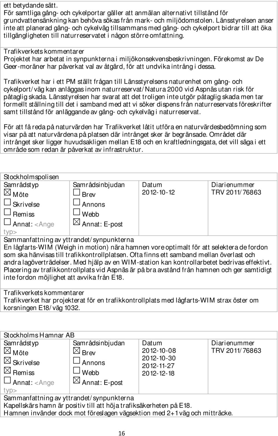 Trafikverkets kommentarer Projektet har arbetat in synpunkterna i miljökonsekvensbeskrivningen. Förekomst av De Geer-moräner har påverkat val av åtgärd, för att undvika intrång i dessa.