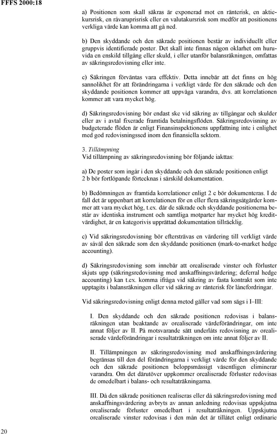 Det skall inte finnas någon oklarhet om huruvida en enskild tillgång eller skuld, i eller utanför balansräkningen, omfattas av säkringsredovisning eller inte. c) Säkringen förväntas vara effektiv.