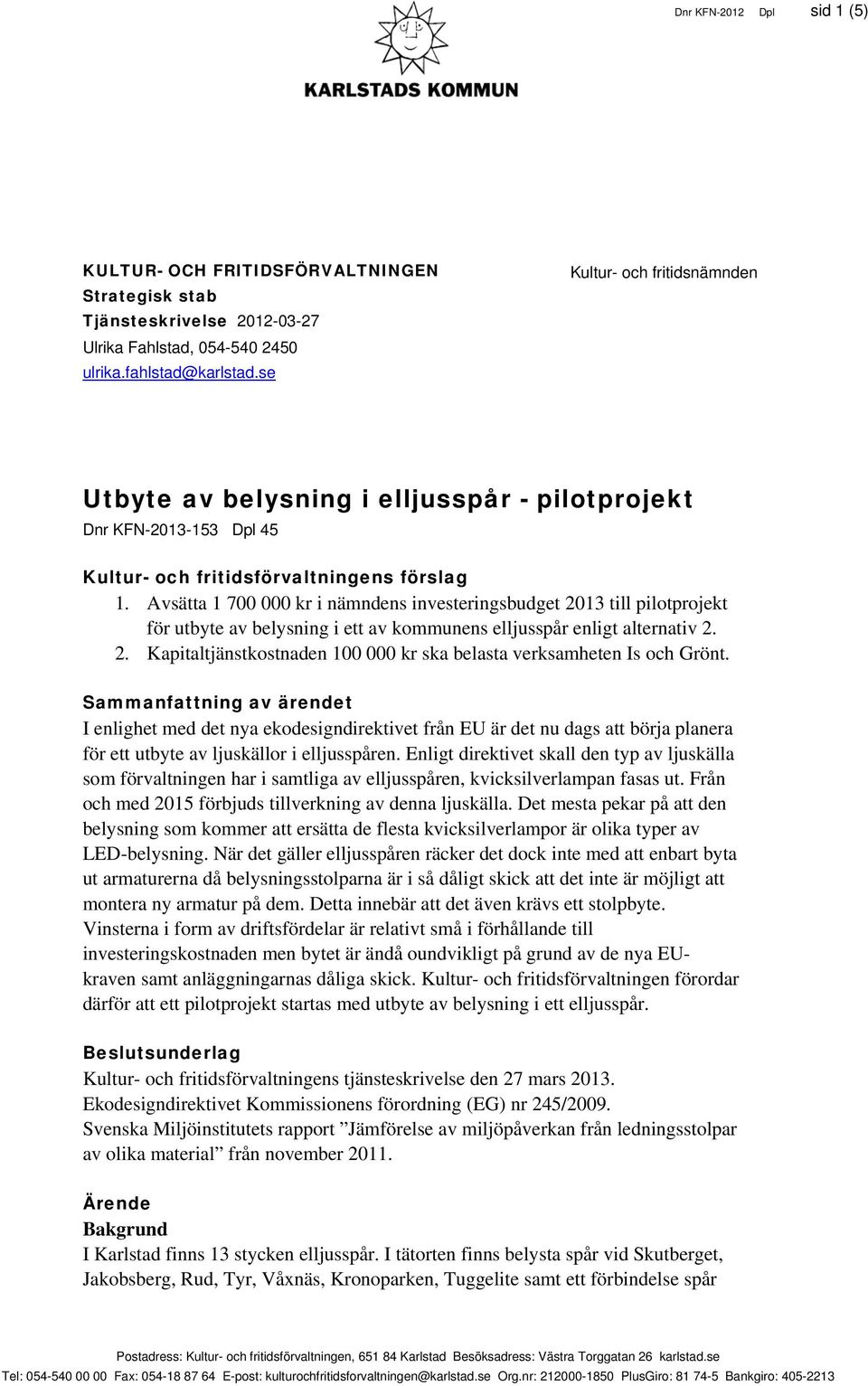 Avsätta 1 700 000 kr i nämndens investeringsbudget 2013 till pilotprojekt för utbyte av belysning i ett av kommunens elljusspår enligt alternativ 2. 2. Kapitaltjänstkostnaden 100 000 kr ska belasta verksamheten Is och Grönt.